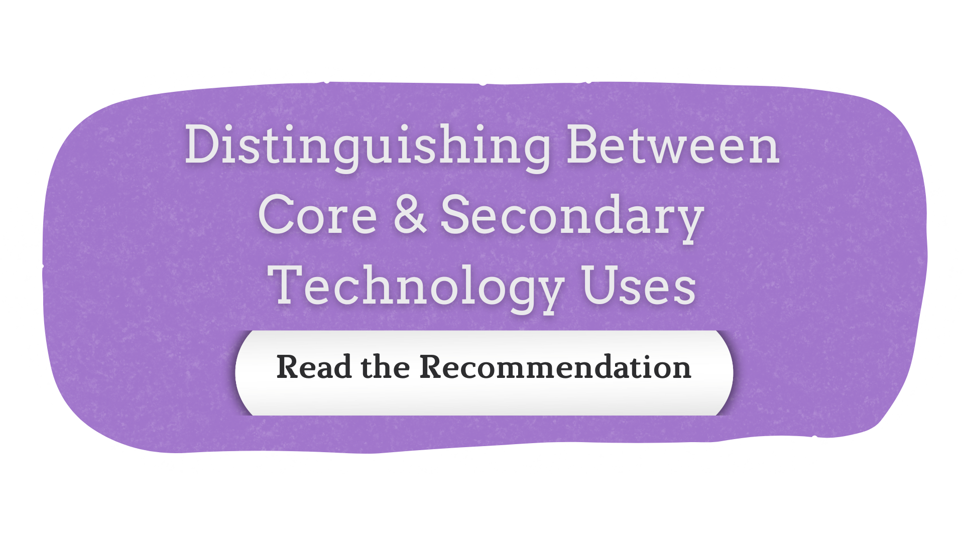 Recommendation: Distinguishing Between Core and Secondary Technology Uses. Click to Read.
