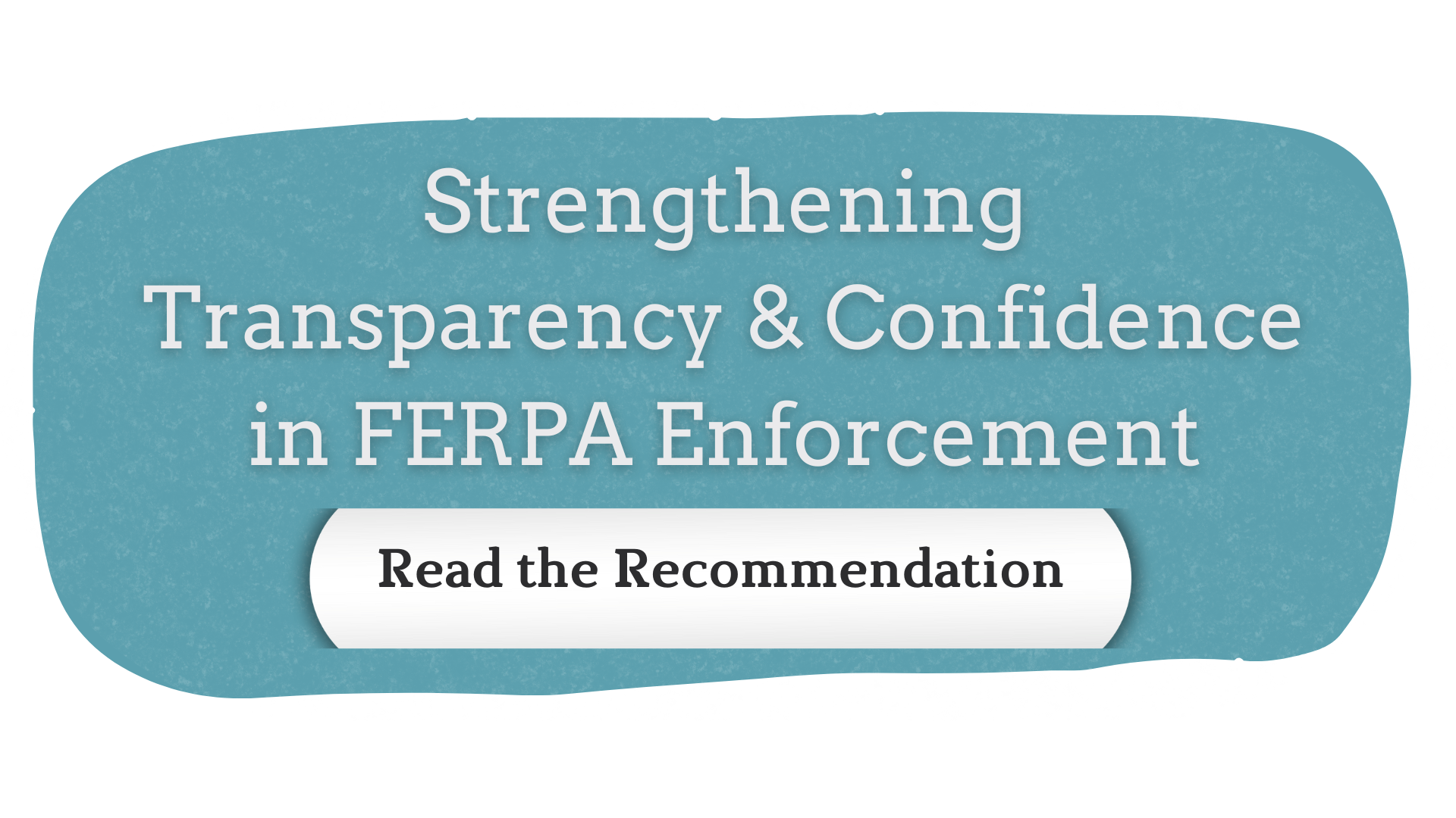 Recommendation: Strengthening Transparency & Confidence in FERPA Enforcement. Click to Read.